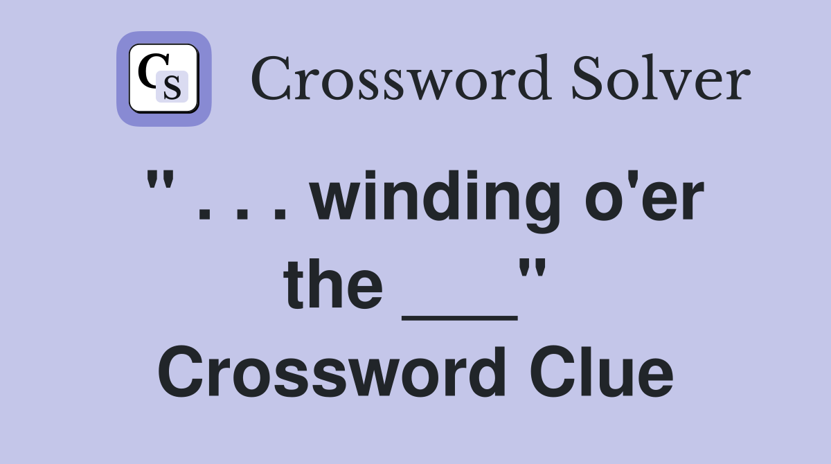 " . . . winding o'er the ___" Crossword Clue