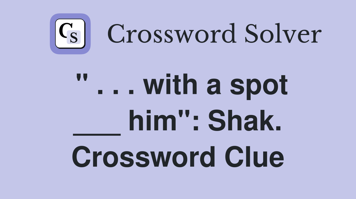 " . . . with a spot ___ him": Shak. Crossword Clue