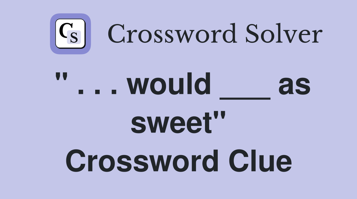 " . . . would ___ as sweet" Crossword Clue