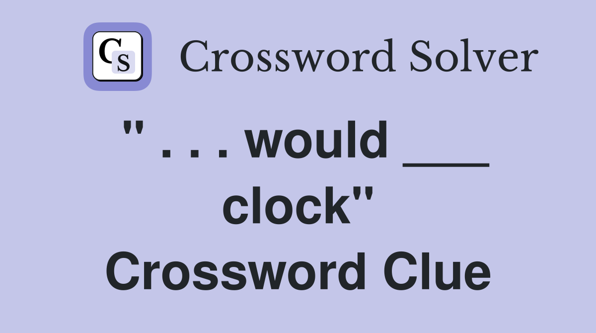 " . . . would ___ clock" Crossword Clue