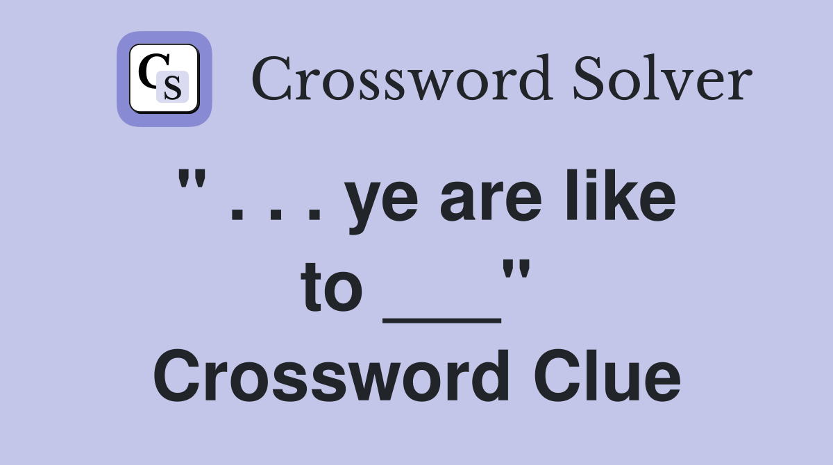 " . . . ye are like to ___" Crossword Clue