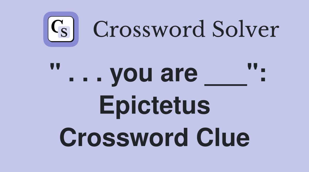 " . . . you are ___": Epictetus Crossword Clue