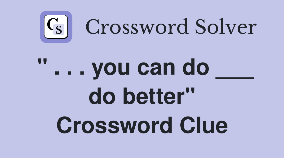 " . . . you can do ___ do better" Crossword Clue