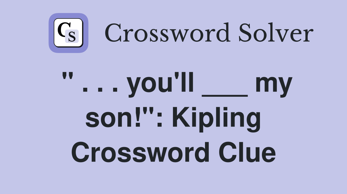 " . . . you'll ___ my son!": Kipling Crossword Clue