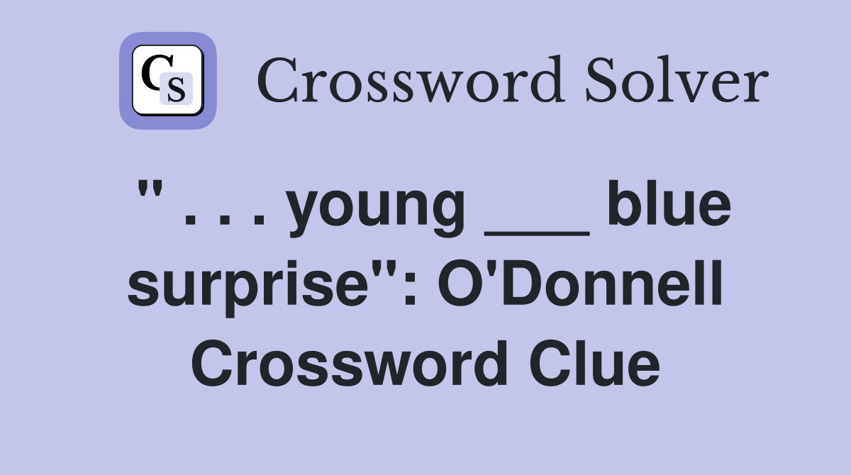 " . . . young ___ blue surprise": O'Donnell Crossword Clue