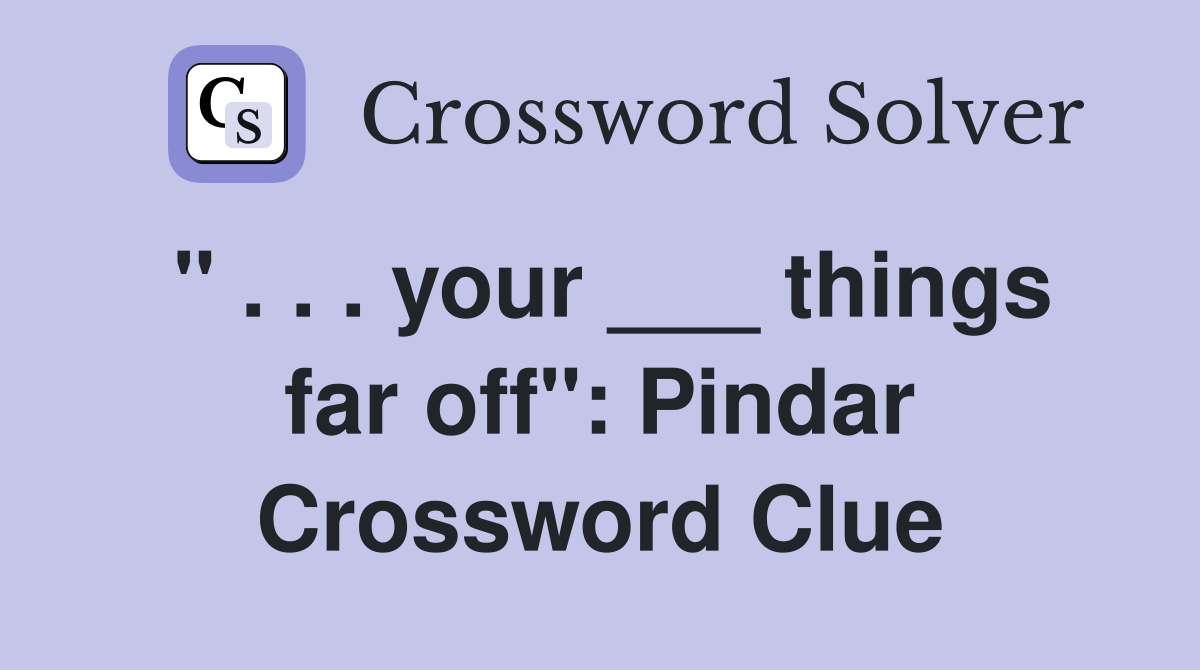 " . . . your ___ things far off": Pindar Crossword Clue