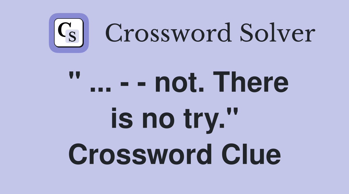 " ... - - not. There is no try." Crossword Clue