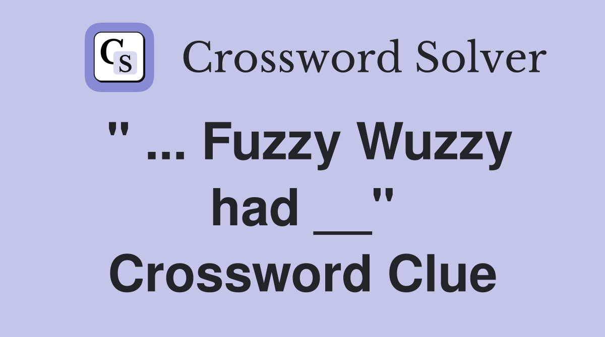 " ... Fuzzy Wuzzy had __" Crossword Clue