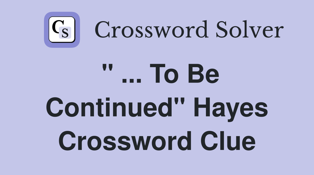 " ... To Be Continued" Hayes Crossword Clue