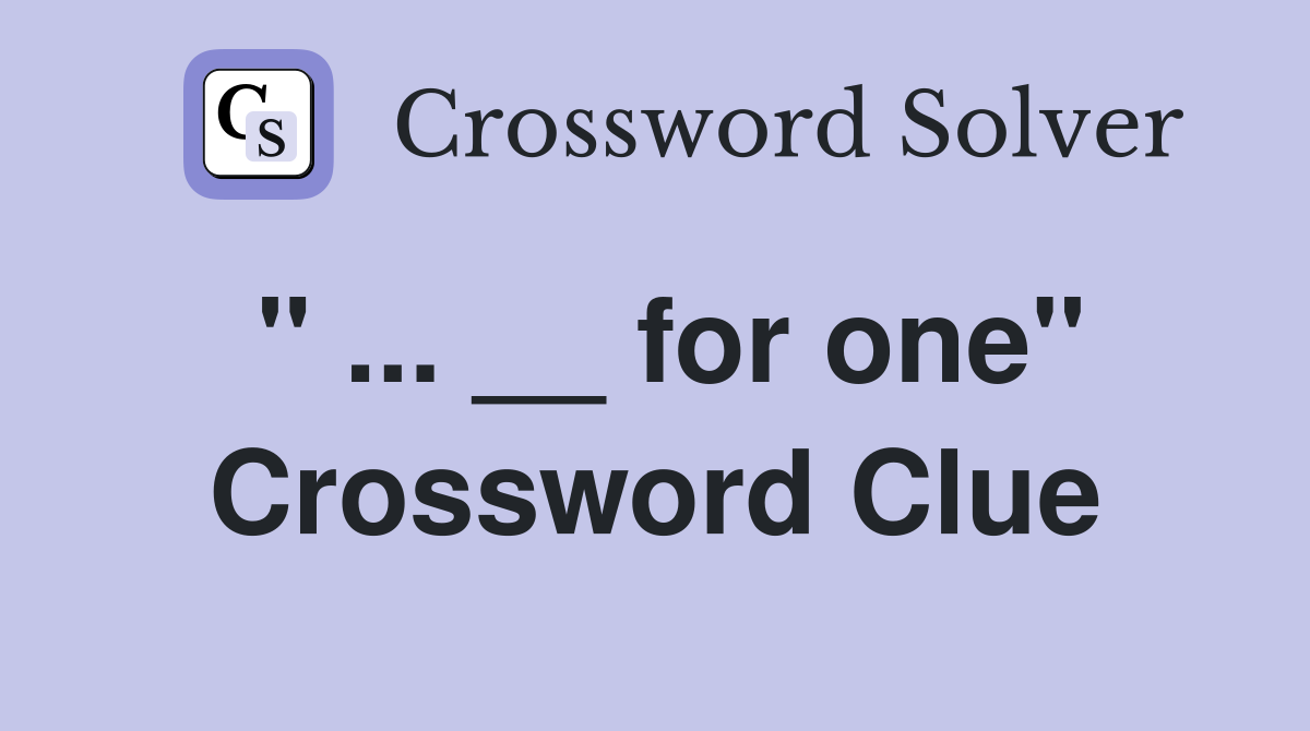 " ... __ for one" Crossword Clue