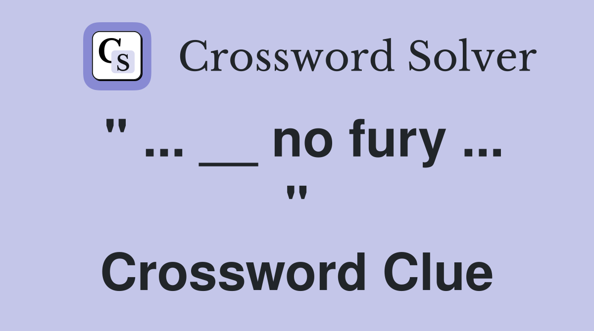 " ... __ no fury ... " Crossword Clue