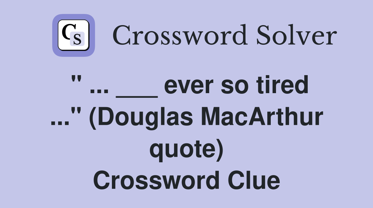 " ... ___ ever so tired ..." (Douglas MacArthur quote) Crossword Clue