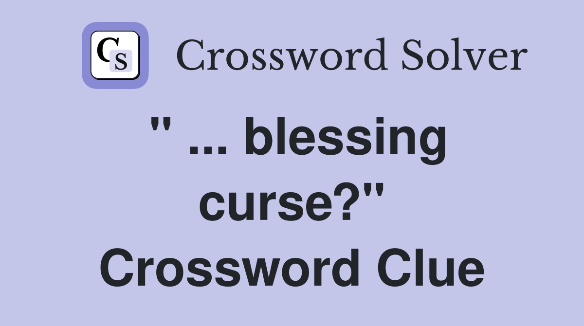 " ... blessing curse?" Crossword Clue