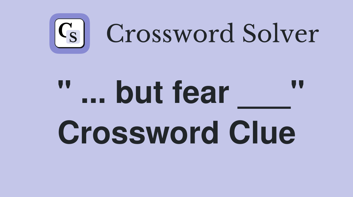 " ... but fear ___" Crossword Clue