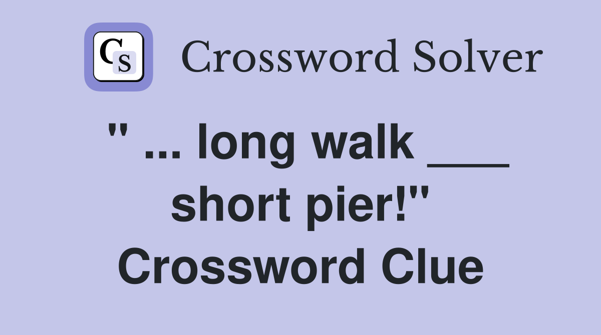 " ... long walk ___ short pier!" Crossword Clue