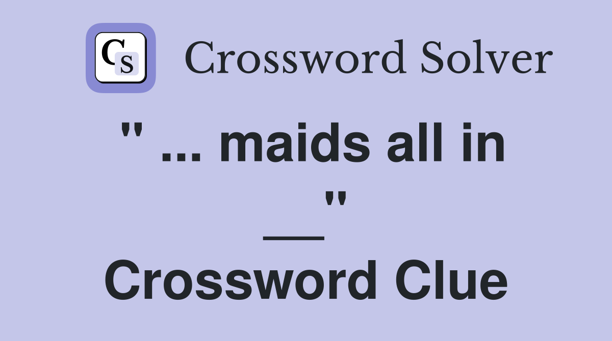 " ... maids all in __" Crossword Clue