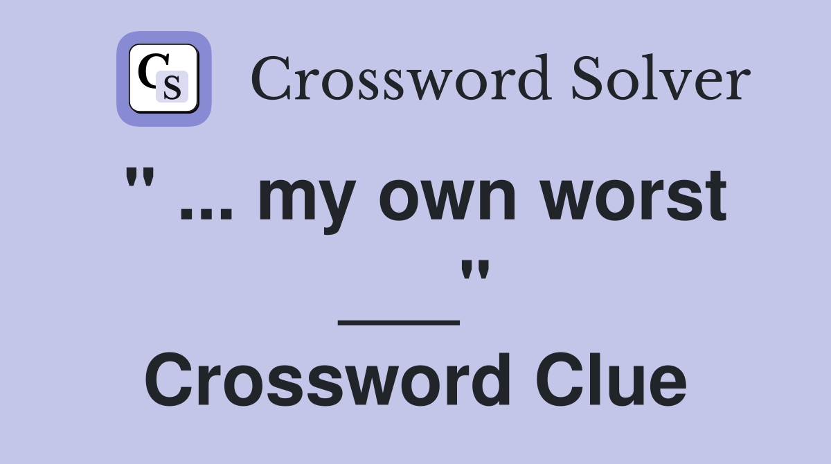 " ... my own worst ___" Crossword Clue