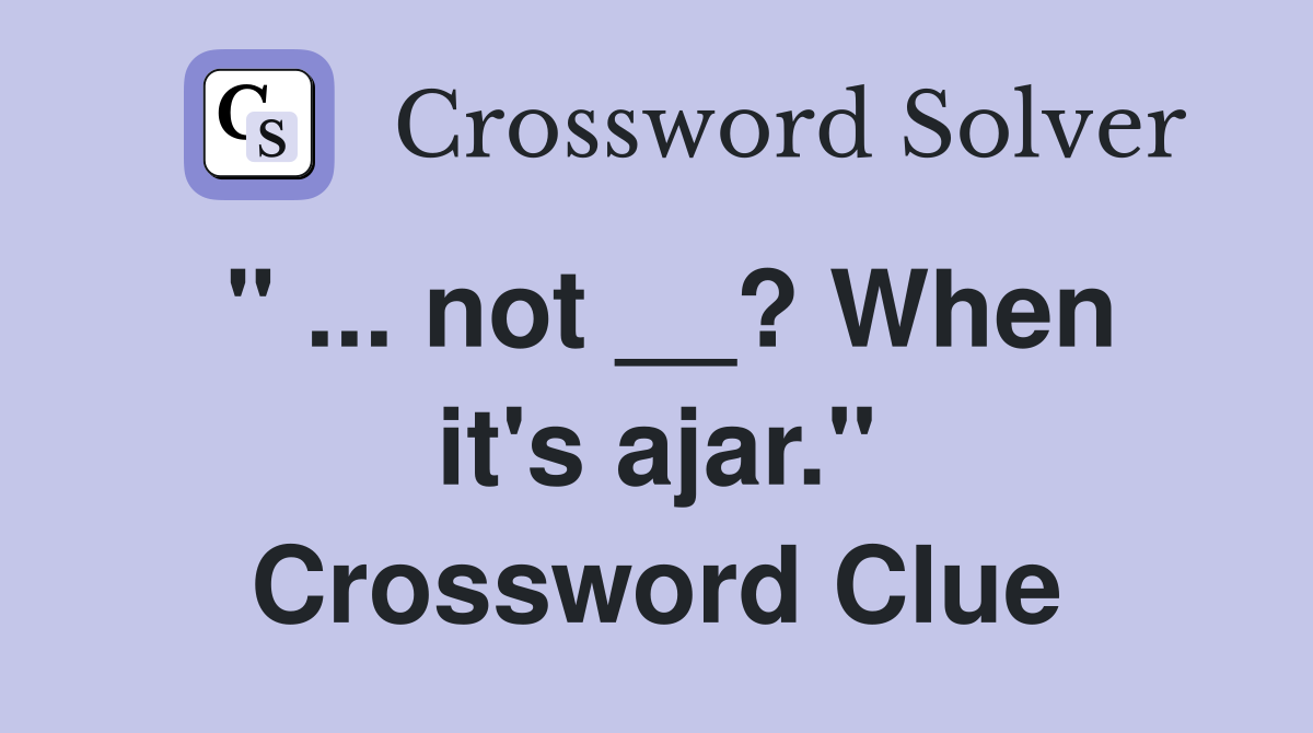 " ... not __? When it's ajar." Crossword Clue