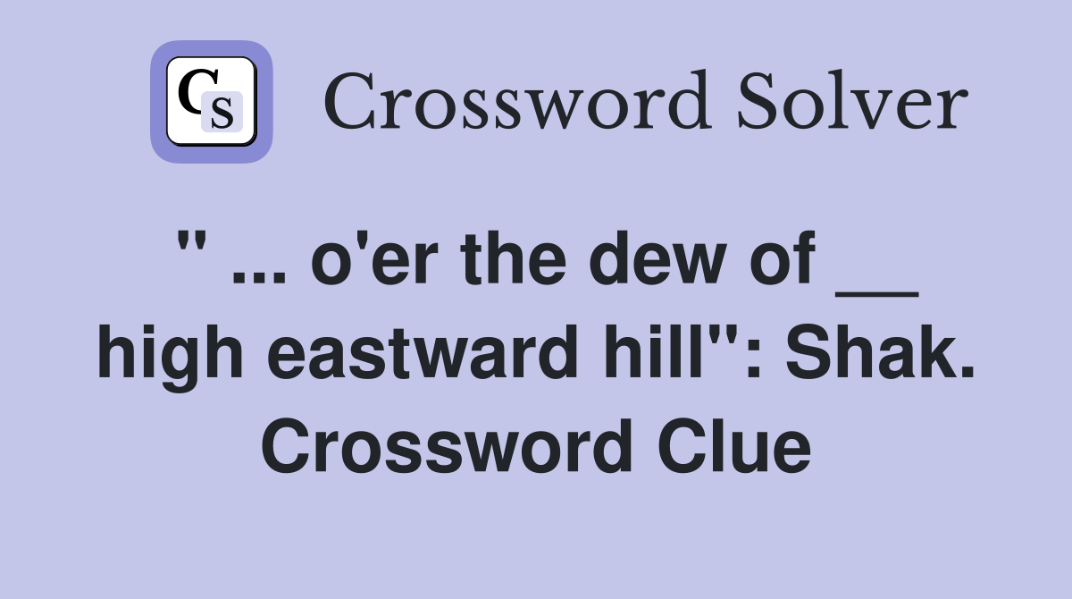 " ... o'er the dew of __ high eastward hill": Shak. Crossword Clue