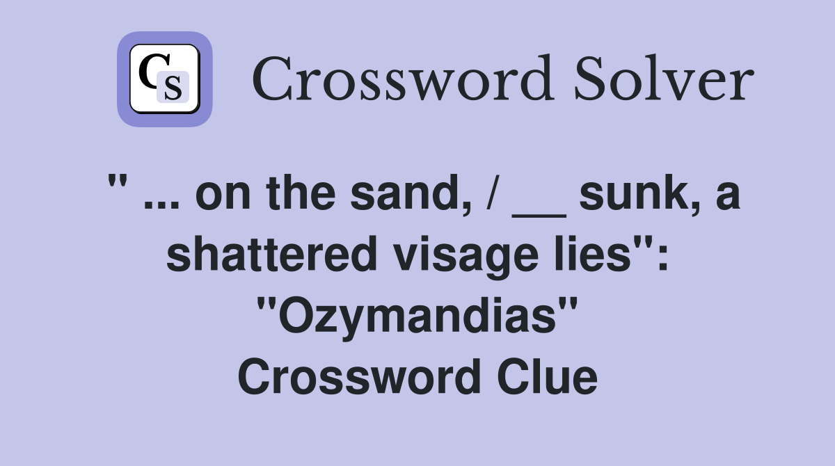" ... on the sand, / __ sunk, a shattered visage lies": "Ozymandias" Crossword Clue