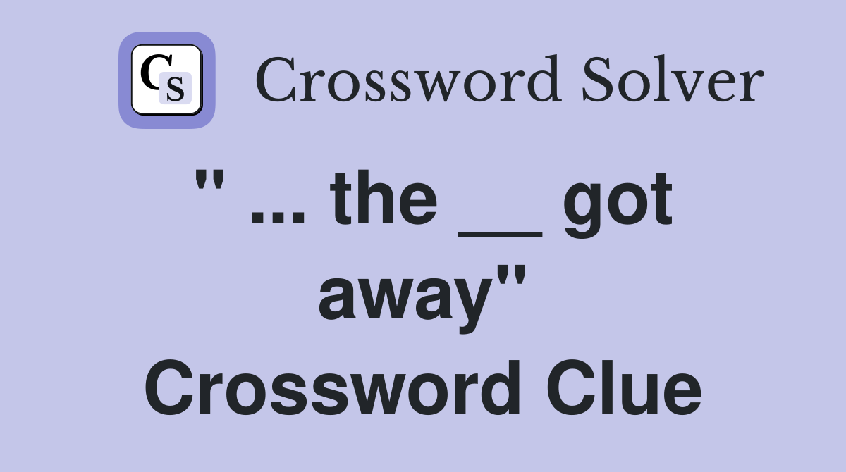 " ... the __ got away" Crossword Clue
