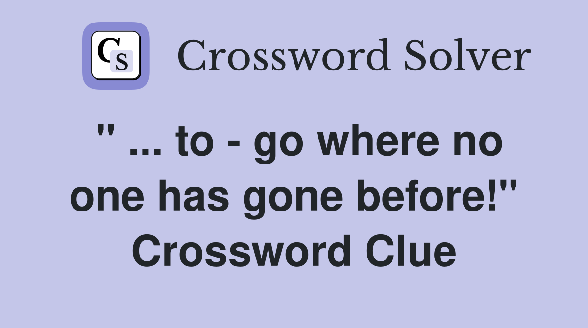 " ... to - go where no one has gone before!" Crossword Clue
