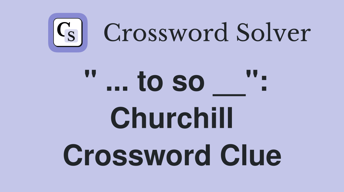 " ... to so __": Churchill Crossword Clue