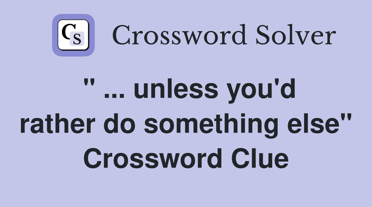 " ... unless you'd rather do something else" Crossword Clue