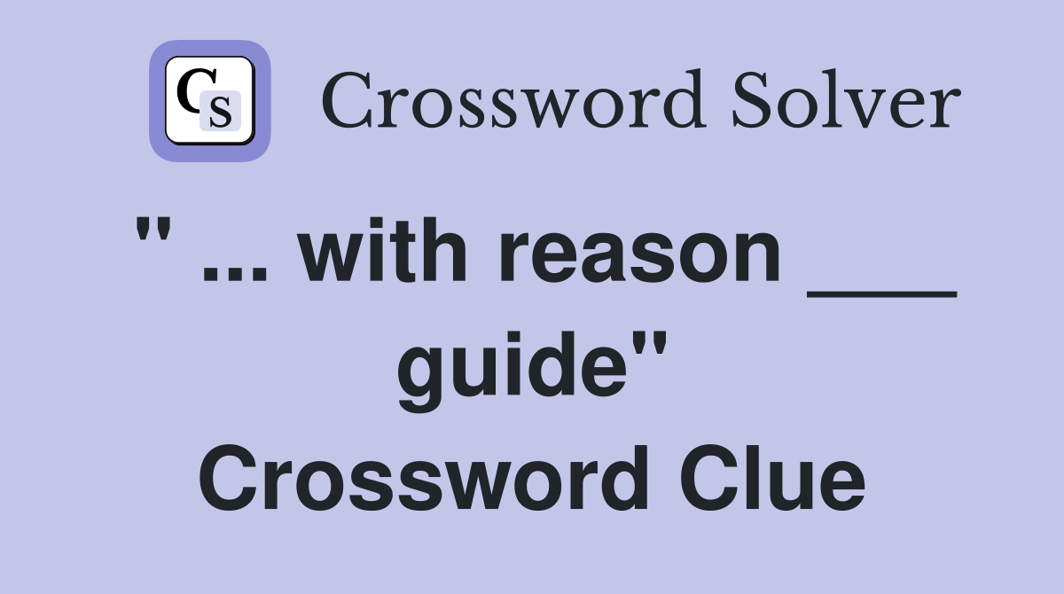" ... with reason ___ guide" Crossword Clue