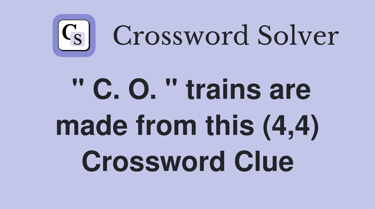 " C. O. " trains are made from this (4,4) Crossword Clue