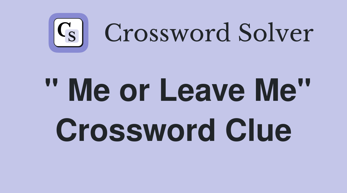 " Me or Leave Me" Crossword Clue
