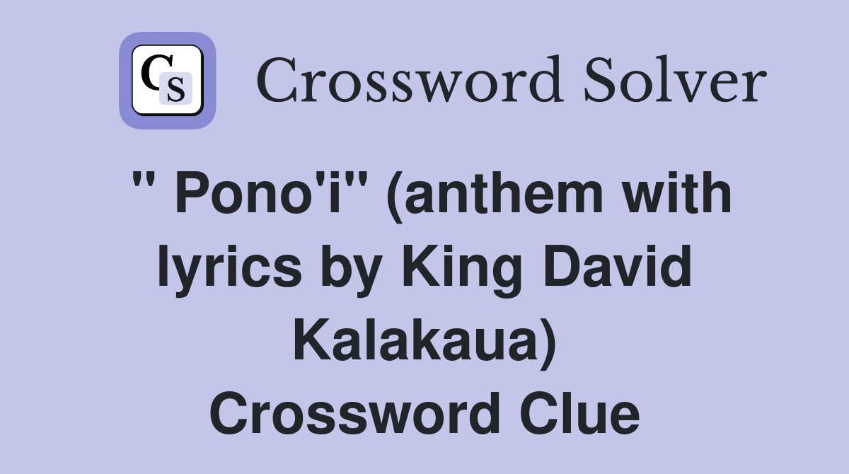 " Pono'i" (anthem with lyrics by King David Kalakaua) Crossword Clue