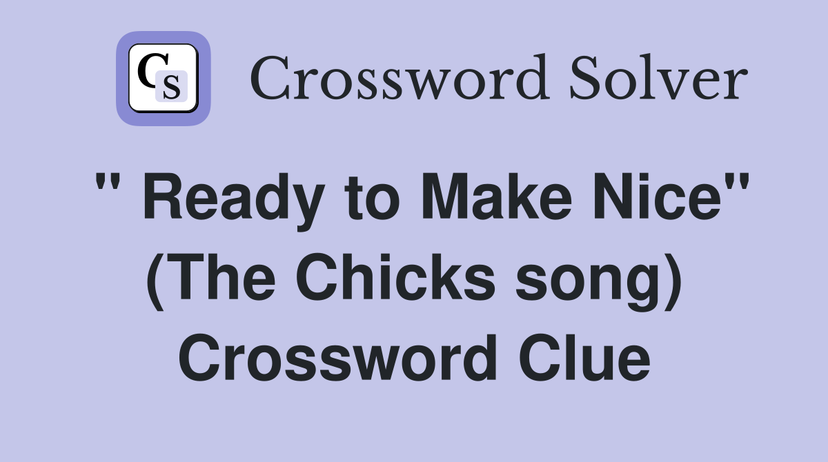 " Ready to Make Nice" (The Chicks song) Crossword Clue