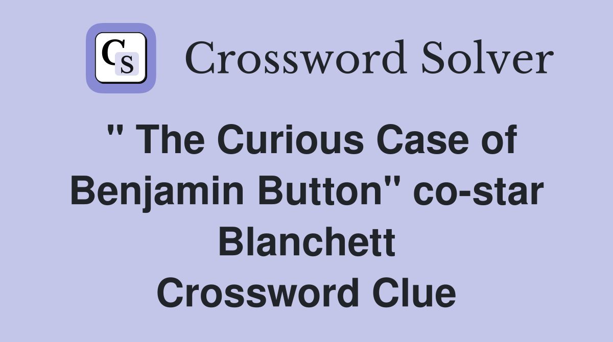 " The Curious Case of Benjamin Button" co-star Blanchett Crossword Clue