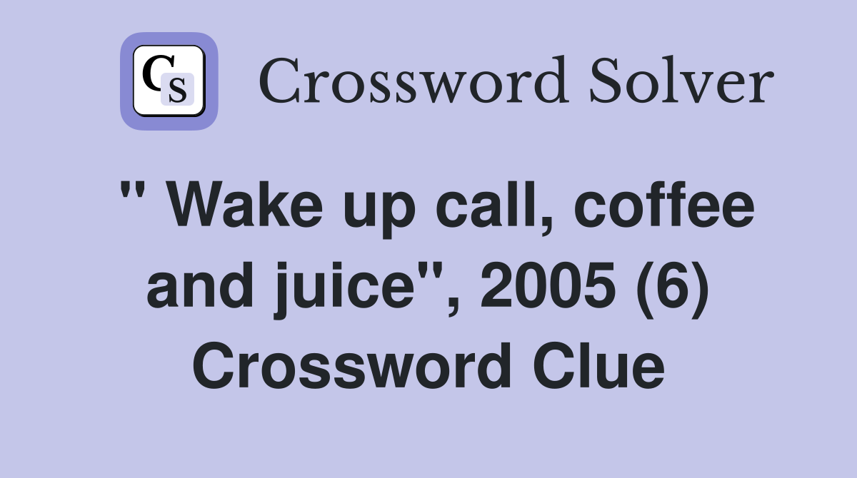 " Wake up call, coffee and juice", 2005 (6) Crossword Clue