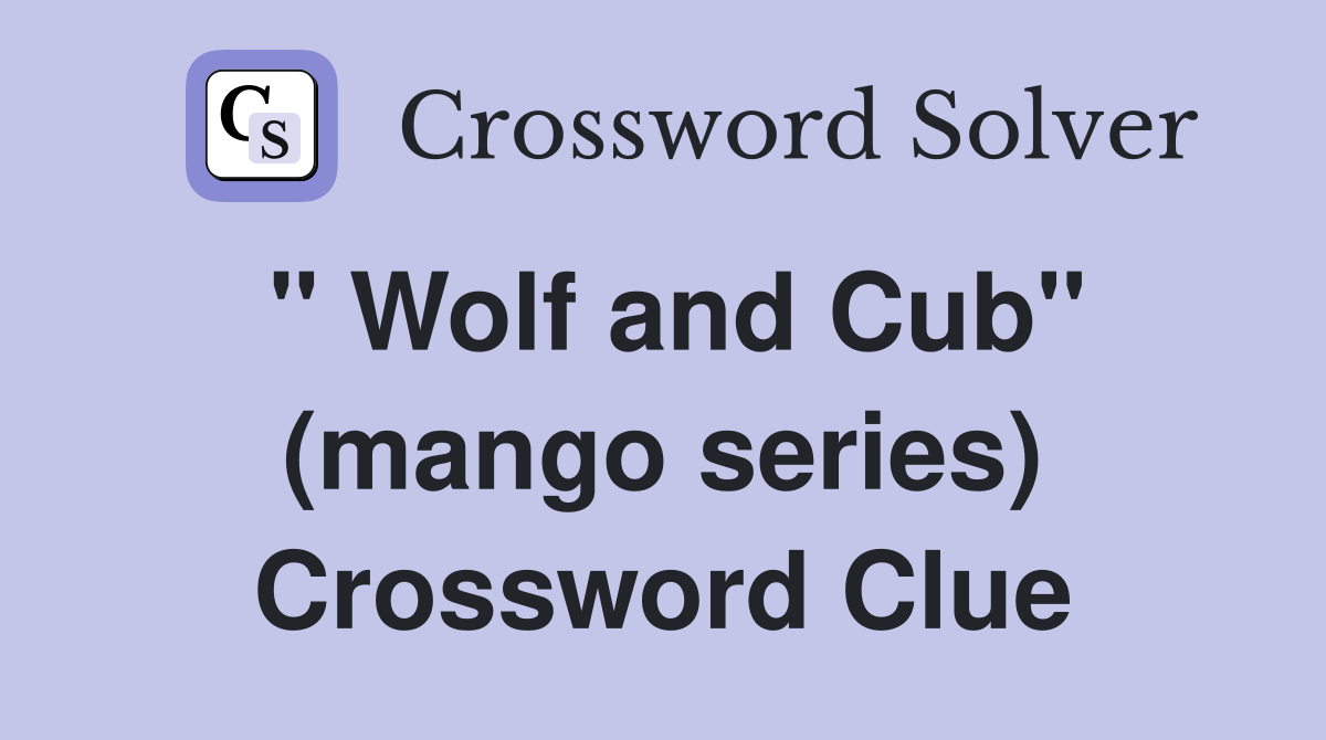 " Wolf and Cub" (mango series) Crossword Clue