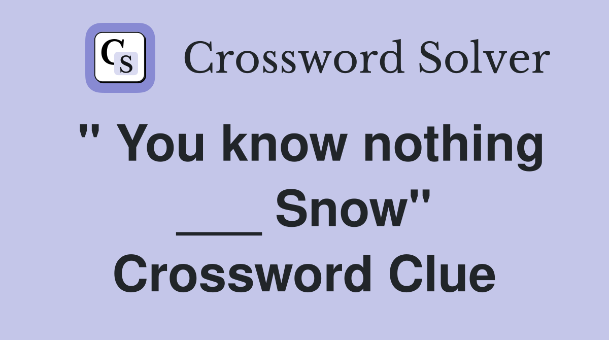 " You know nothing ___ Snow" Crossword Clue