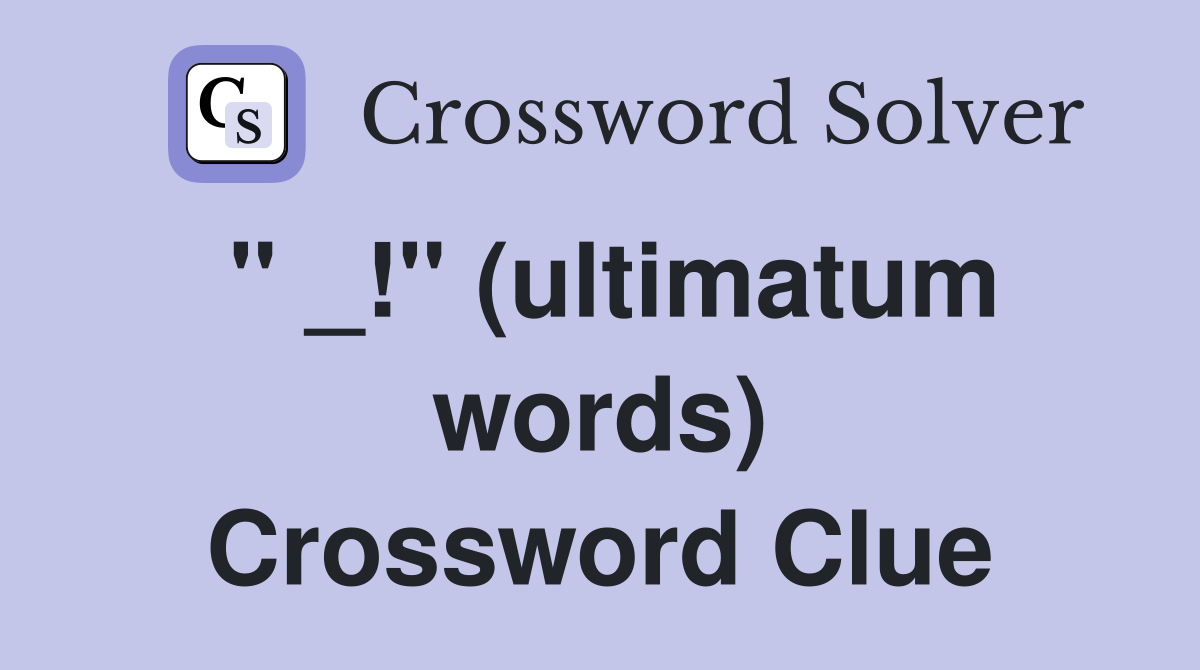 " _!" (ultimatum words) Crossword Clue