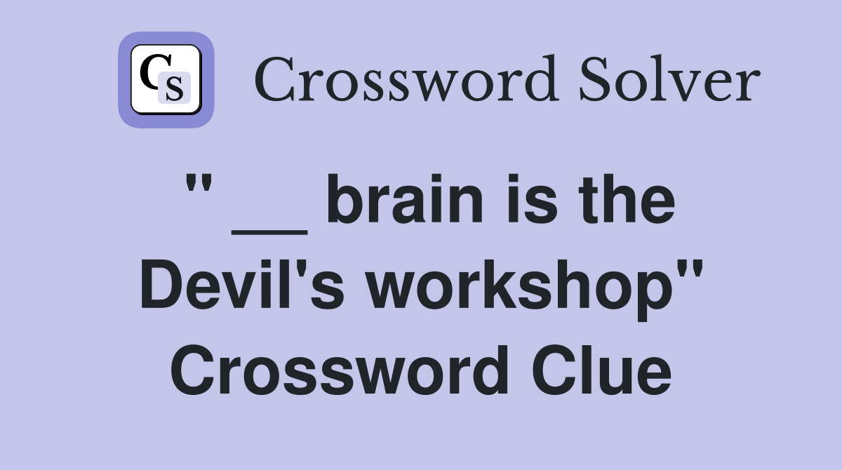 " __ brain is the Devil's workshop" Crossword Clue