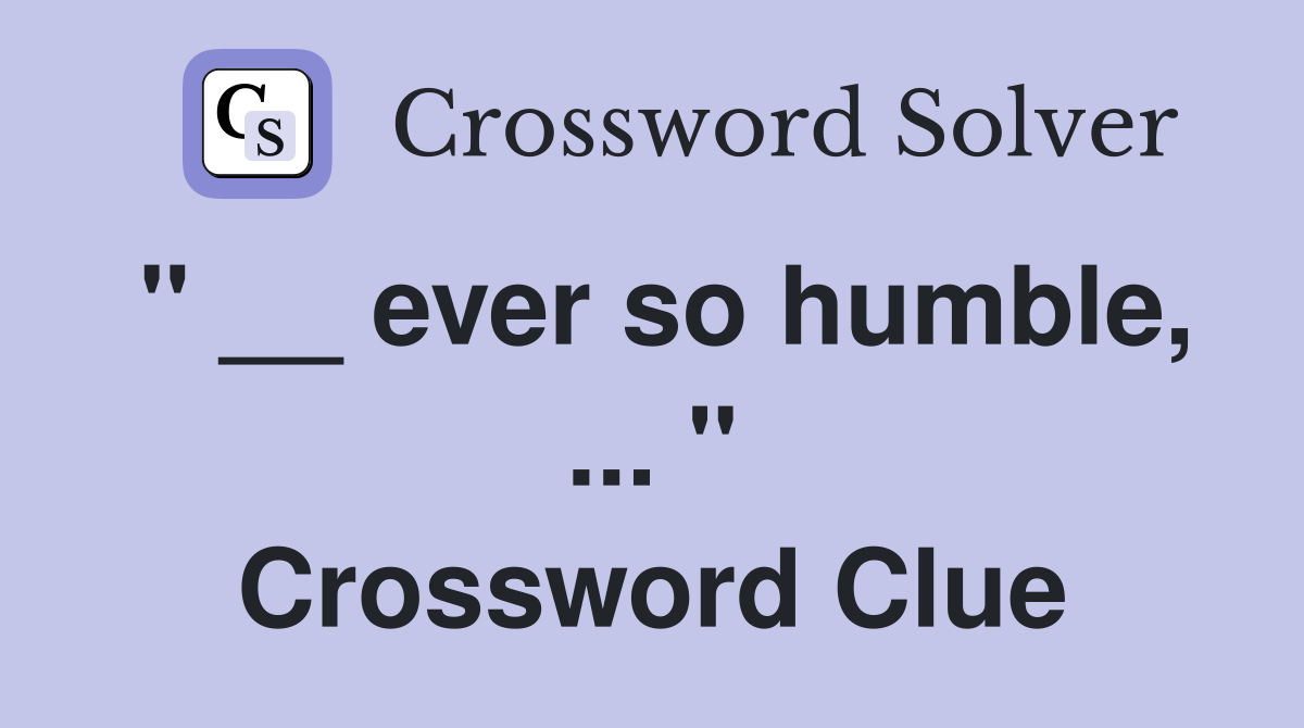 " __ ever so humble, ... " Crossword Clue