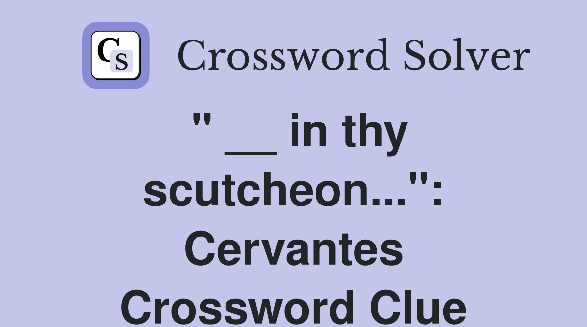 " __ in thy scutcheon...": Cervantes Crossword Clue
