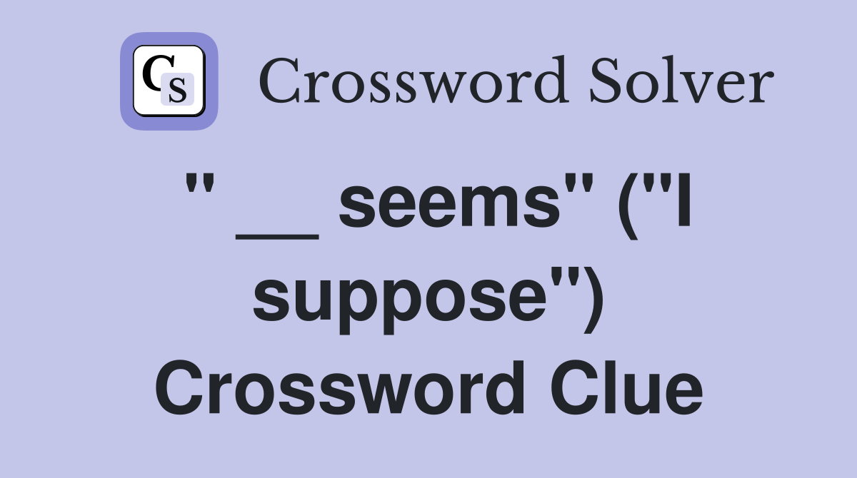" __ seems" ("I suppose") Crossword Clue