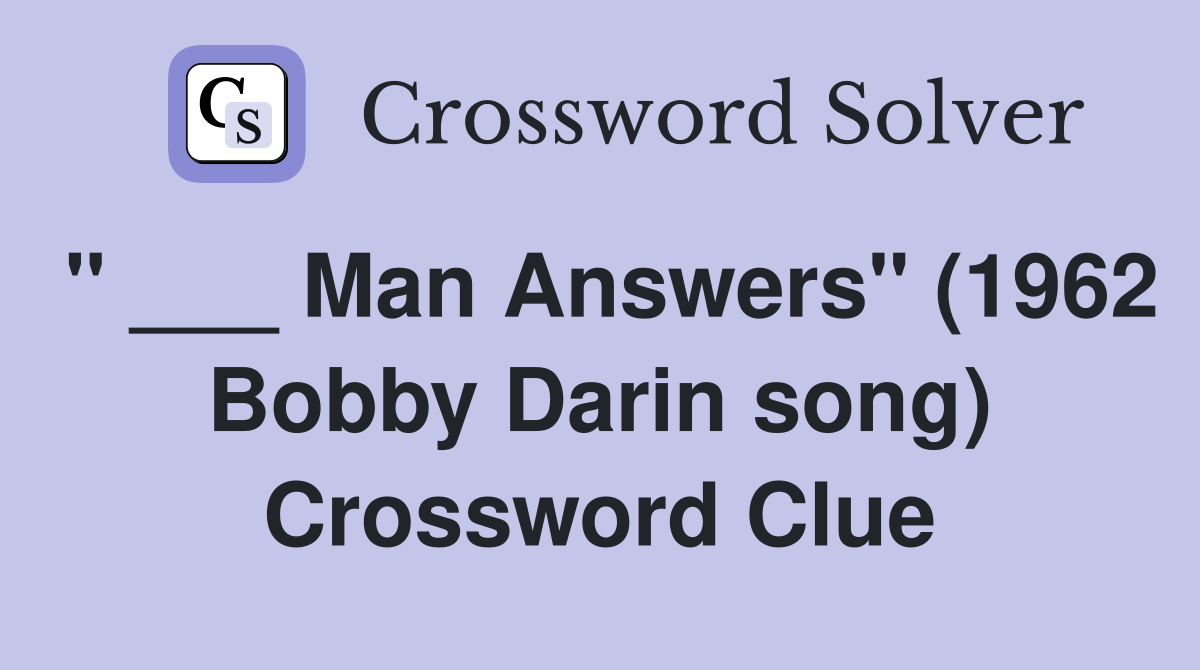 " ___ Man Answers" (1962 Bobby Darin song) Crossword Clue