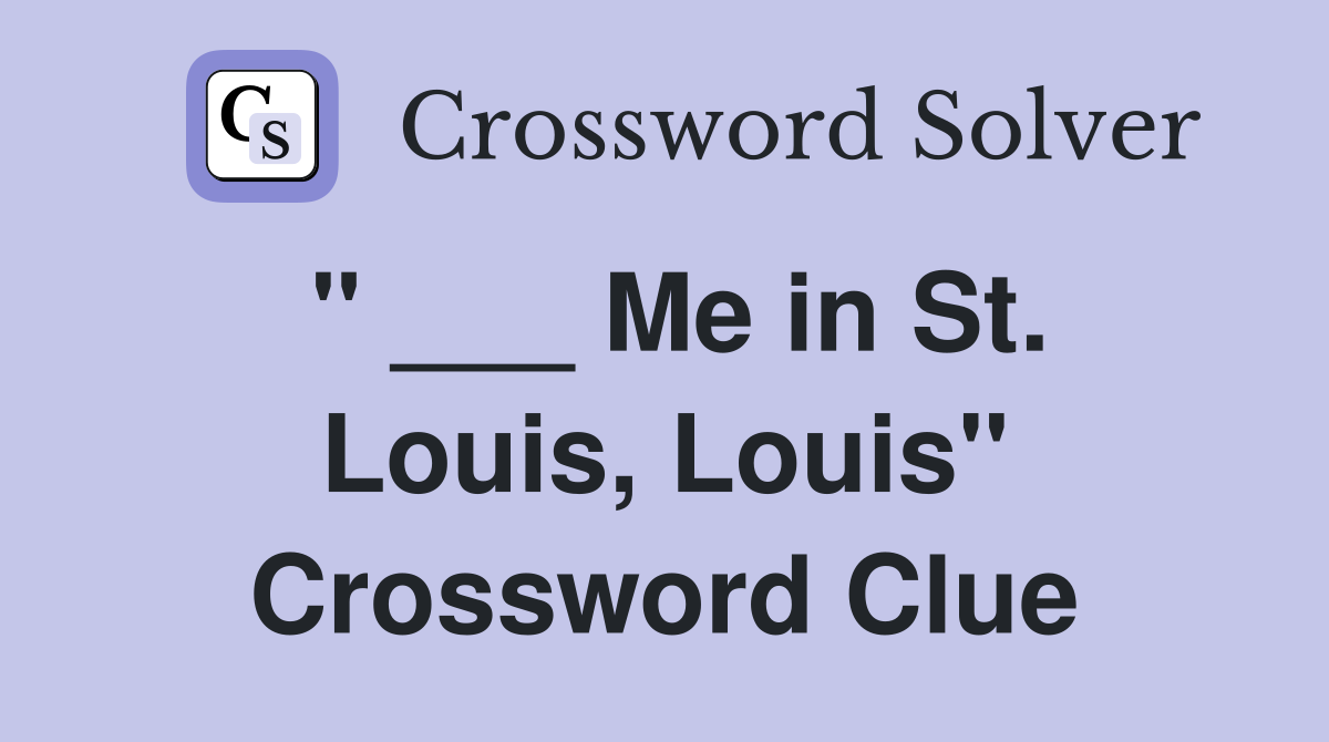 " ___ Me in St. Louis, Louis" Crossword Clue