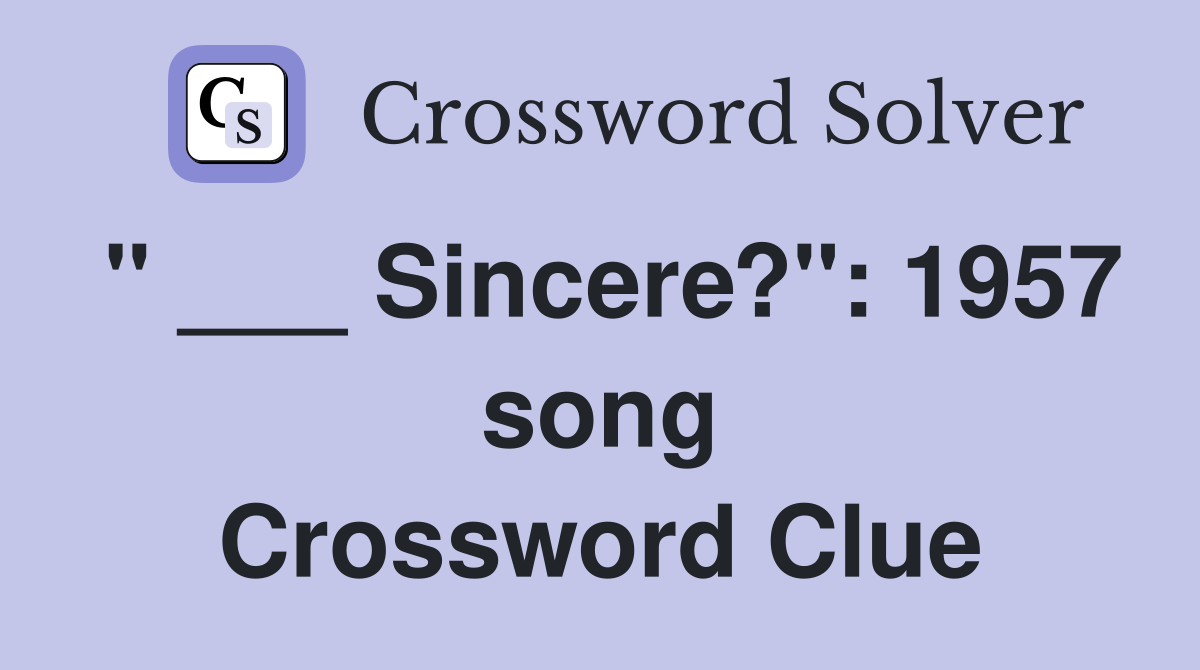 " ___ Sincere?": 1957 song Crossword Clue