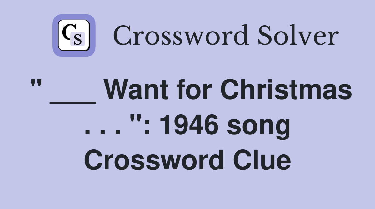 " ___ Want for Christmas . . . ": 1946 song Crossword Clue