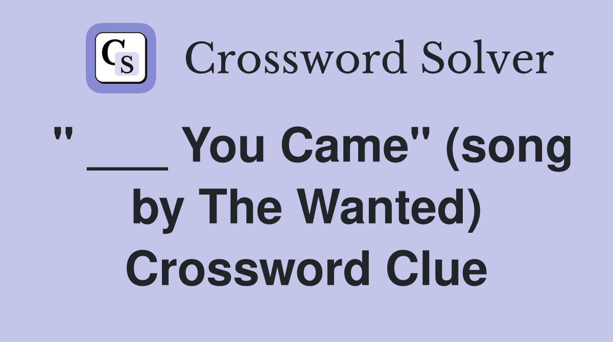 " ___ You Came" (song by The Wanted) Crossword Clue
