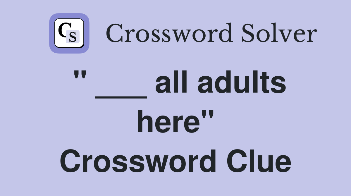 " ___ all adults here" Crossword Clue