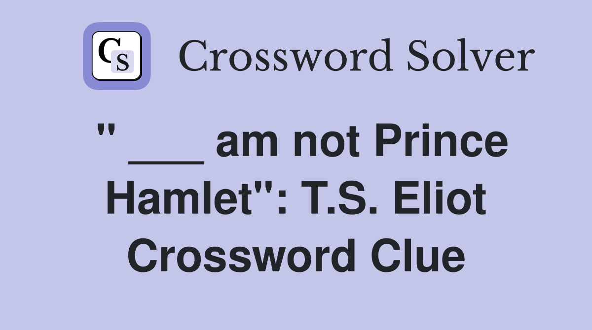 " ___ am not Prince Hamlet": T.S. Eliot Crossword Clue