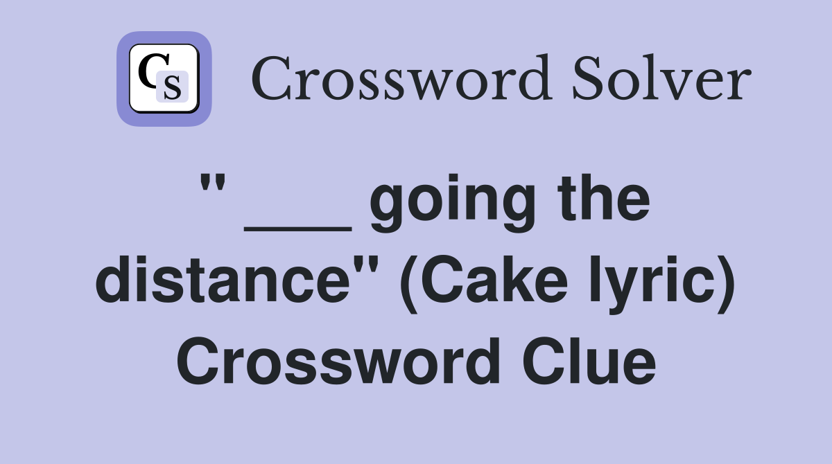 " ___ going the distance" (Cake lyric) Crossword Clue